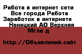 Работа в интернет сети. - Все города Работа » Заработок в интернете   . Ненецкий АО,Верхняя Мгла д.